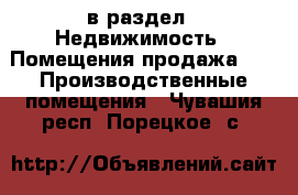  в раздел : Недвижимость » Помещения продажа »  » Производственные помещения . Чувашия респ.,Порецкое. с.